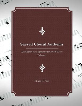 Könyv Sacred Choral Anthems: LDS Hymn Arrangements for SATB Choir Kevin G Pace