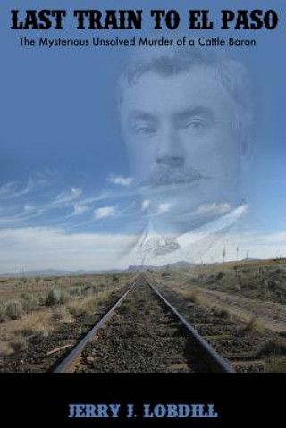 Könyv Last Train to El Paso: the mysterious unsolved murder of a cattle baron Jerry J Lobdill