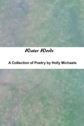 Könyv Water Words: A Collection of Poetry Holly Michaels