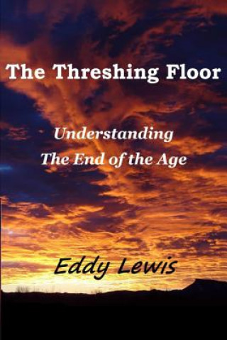 Книга The Threshing Floor: Understanding The End Of The Age Eddy Lewis