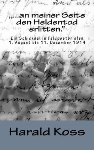 Книга , ...an meiner Seite den Heldentod erlitten.": Ein Schicksal in Feldpostbriefen. 1. August bis 11.Dezember 1914 Dr Harald Koss