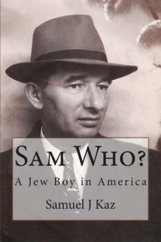 Könyv Sam Who?: A Jew Boy in America Samuel J Kaz