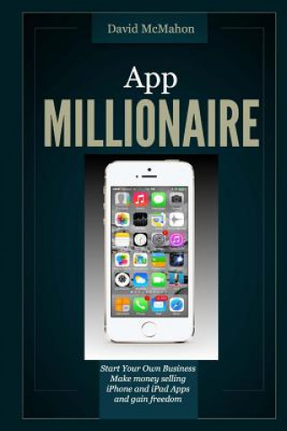 Carte App Millionaire: Start Your Own Business Make Money selling iPhone and iPad apps and gain freedom David McMahon