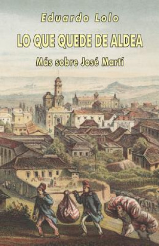 Книга Lo que quede de aldea: Más sobre José Martí Eduardo Lolo