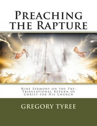 Kniha Preaching the Rapture: Nine Sermons on the Pre-Tribulational Return of Christ for His Church Gregory Tyree