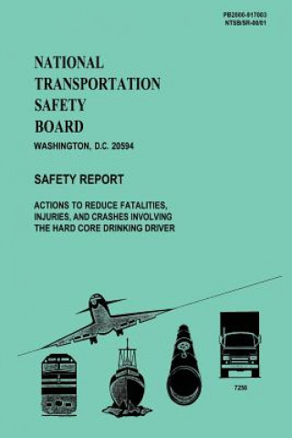 Könyv National Transportation Safety Board: Actions to Reduce Fatalities, Injuries, and Crashes Involving the Hard Core Drinking Driver National Transportation Safety Board