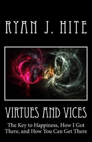 Kniha Virtues and Vices: The key to happiness, how I got there, and how you can get there. Ryan J Hite