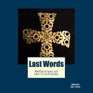 Kniha Last Words: Reflections on the Crucifixion Jay L Perry