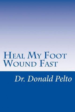 Kniha Heal My Foot Wound Fast: The 9 Steps To Rapid Healing Donald Pelto