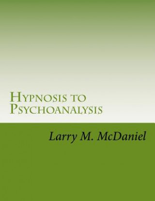 Kniha Hypnosis to Psychoanalysis: Hypnosis 101, 201, 301, 401 - The Complete Course MR Larry M McDaniel