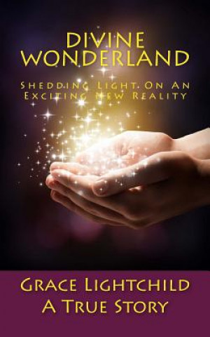 Kniha Divine Wonderland: Shedding Light on an Exciting New Reality: A True Story Grace Lightchild