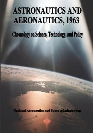 Knjiga Astronautics and Aeronautics, 1963: Chronology on Science, Technology, and Policy National Aeronautics and Administration