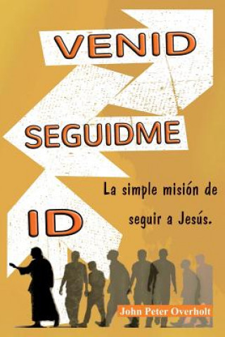 Könyv Venid - Seguidme - Id: La simple mision de seguir a Jesus. Rev John Peter Overholt