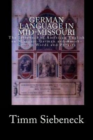 Książka German Language in Mid-Missouri: The Influence of American English on Missouri-German and Amish-German Words and Phrases Timm Siebeneck