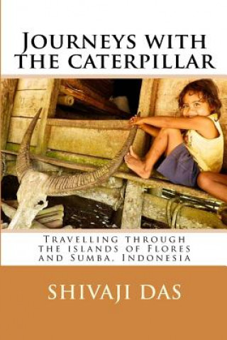 Carte Journeys with the caterpillar: Travelling through the islands of Flores and Sumba, Indonesia Shivaji Das