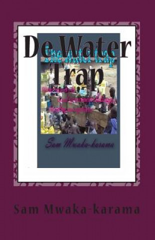 Könyv De Water Trap: Waterschaarste & Local Government daagt... Vertellen een ervaring MR Sam Mwaka-Karama G