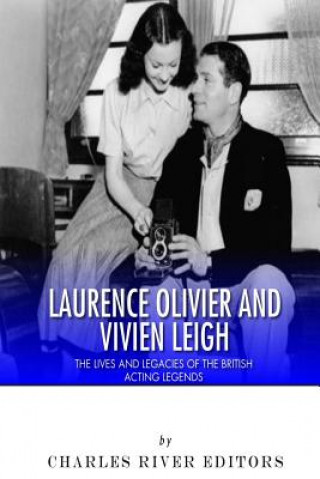 Carte Laurence Olivier and Vivien Leigh: The Lives and Legacies of the British Acting Legends Charles River Editors