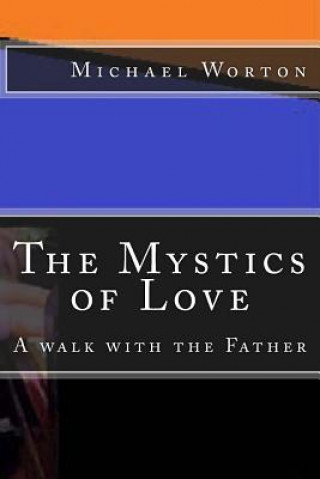 Книга The Mystics of Love: A Walk with the Father Michael Worton