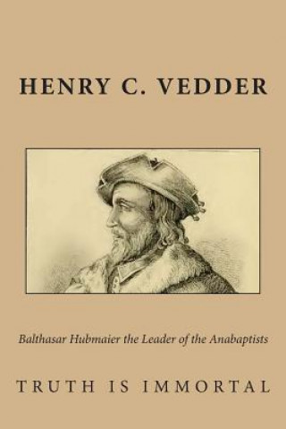 Kniha Balthasar Hubmaier the Leader of the Anabaptists Henry C Vedder