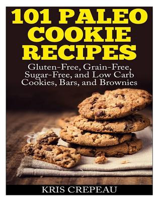 Könyv 101 Paleo Cookie Recipes: Gluten-Free, Grain-Free, Sugar-Free, and Low Carb Cookies, Bars, and Brownies Kris Crepeau