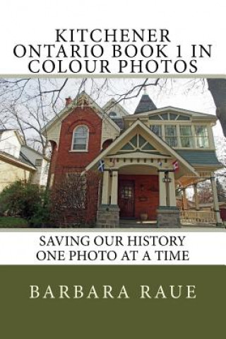 Kniha Kitchener Ontario Book 1 in Colour Photos: Saving Our History One Photo at a Time Mrs Barbara Raue