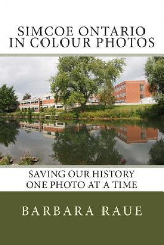 Kniha Simcoe Ontario in Colour Photos: Saving Our History One Photo at a Time Mrs Barbara Raue