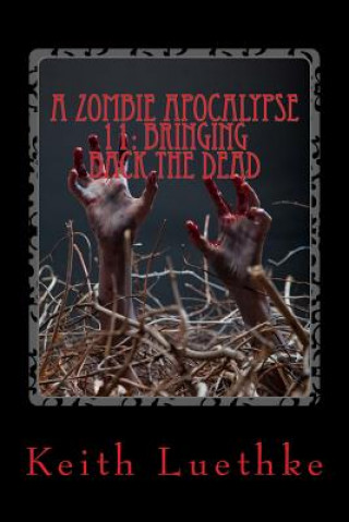 Книга A Zombie Apocalypse 11: Bringing Back The Dead Keith Adam Luethke