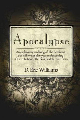 Kniha Apocalypse: An Explanatory Rendering Of The Revelation That Will Forever Alter Your Understanding Of The Tribulation, The Beast An D Eric Williams