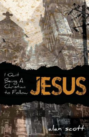 Kniha I Quit Being A Christian To Follow Jesus Alan Scott