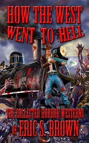 Carte How The West Went To Hell: The Collected Horror Weserns of Eric S. Brown Eric S Brown