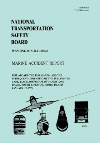 Könyv Marine Accident Report: Fire Aboard the Tug Scandia and the Subsequent Grounding of the Tug and the Tank Barge North Cape on Moonstone Beach, National Transportation Safety Board