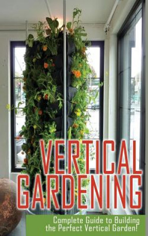 Könyv Vertical Gardening Complete Guide to Building the Perfect Vertical Garden! Maddie Alexander