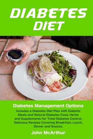 Könyv Diabetes Diet: Diabetes Management Options. Includes a Diabetes Diet Plan with Diabetic Meals and Natural Diabetes Food, Herbs and Su John McArthur