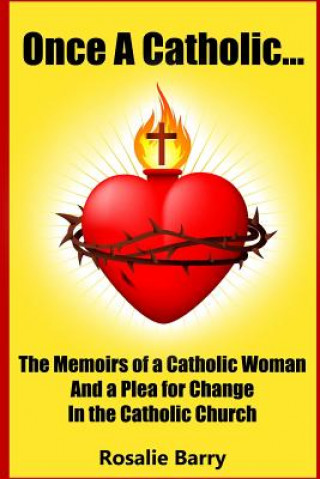 Kniha Once A Catholic...: The Memoirs of a Catholic Woman and a Plea for Change in the Catholic Church Rosalie Barry