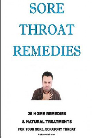 Kniha Sore Throat Remedies: 26 Home Remedies & Natural Treatments For Your Sore, Scratchy Throat Steve Johnson