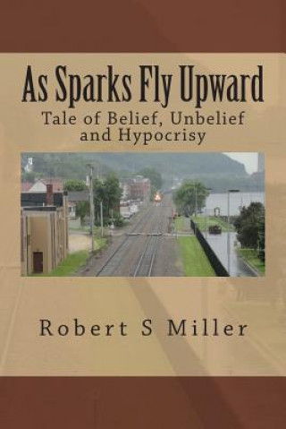 Könyv As Sparks Fly Upward: Tale of Belief, Unbelief and Hypocrisy Robert S Miller