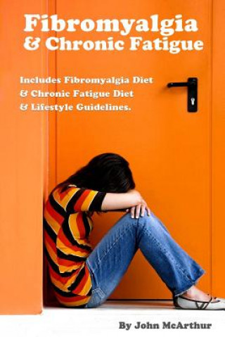 Kniha Fibromyalgia And Chronic Fatigue: A Step-By-Step Guide For Fibromyalgia Treatment And Chronic Fatigue Syndrome Treatment. Includes Fibromyalgia Diet A John McArthur