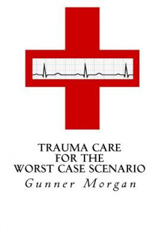 Kniha Trauma Care for the Worst Case Scenario Gunner Morgan
