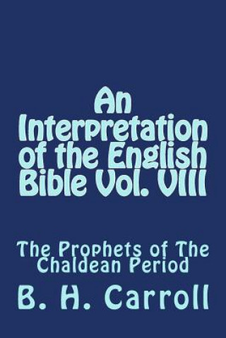 Book An Interpretation of the English Bible Vol. VIII: The Prophets of The Chaldean Period B H Carroll