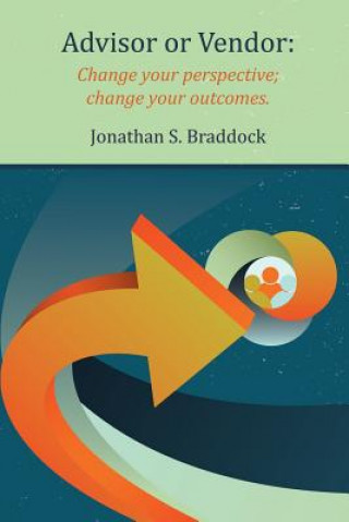 Kniha Advisor or Vendor: Change your perspective; change your outcomes Jonathan S Braddock