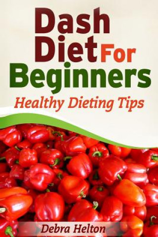 Книга Dash Diet For Beginners: Healthy Dieting Tips Debra Helton