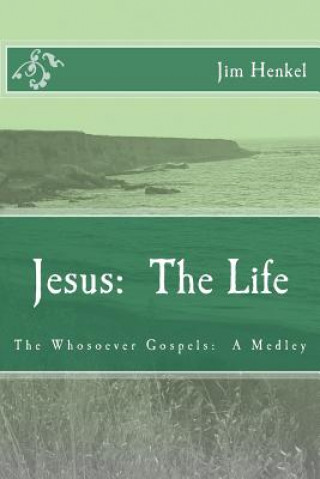 Könyv Jesus: The Life: The Whosoever Gospels: A Medley Jim Henkel