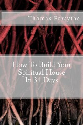 Kniha How To Build Your Spiritual House In 31 Days Thomas James Forsythe