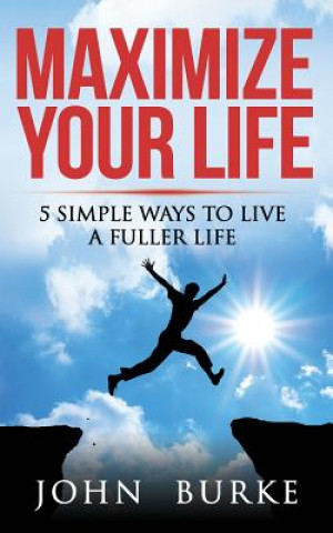 Könyv Maximize Your Life: 5 Simple Ways to Improve Your Life John Burke