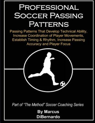 Carte Professional Soccer Passing Patterns: Passing Patterns That Develop Technical Ability, Increase Coordination of Player Movements, Establish Timing & R Marcus a Dibernardo