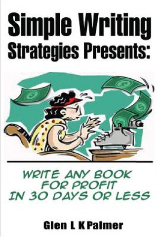 Book Simple Writing Strategies Presents: Write Any Book for Profit in 30 Days or Less MR Glen Lk Palmer