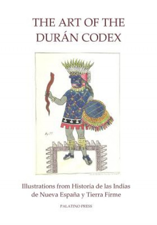 Kniha The Art of the Duran Codex: Illustrations from Historia de las Indias de Nueva Espana y Tierra Firme Palatino Press