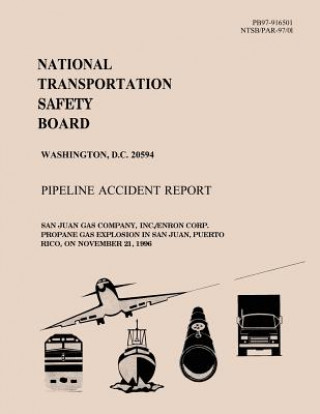 Kniha Pipeline Accident Report: San Juan Gas Company, INC. Enron Corp. Propoane Gas Explosion in San Juan, Puerto Rico, on November 21, 1996 National Transportation Safety Board