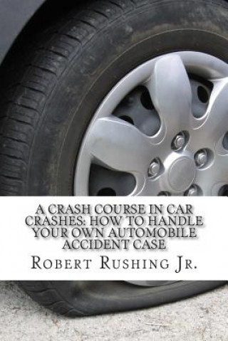 Könyv A Crash Course In Car Crashes: How to Handle Your Own Automobile Accident Claim Robert W Rushing Jr