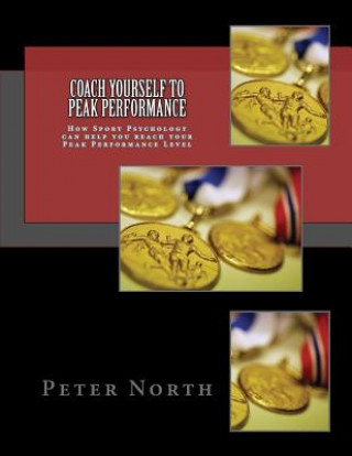 Carte Coach Yourself To Peak Performance: How Sport Psychology can help you reach your Peak Performance Level Peter North